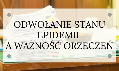 Odwołanie stanu epidemii a ważność orzeczeń